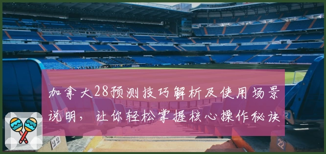 加拿大28预测技巧解析及使用场景说明，让你轻松掌握核心操作秘诀