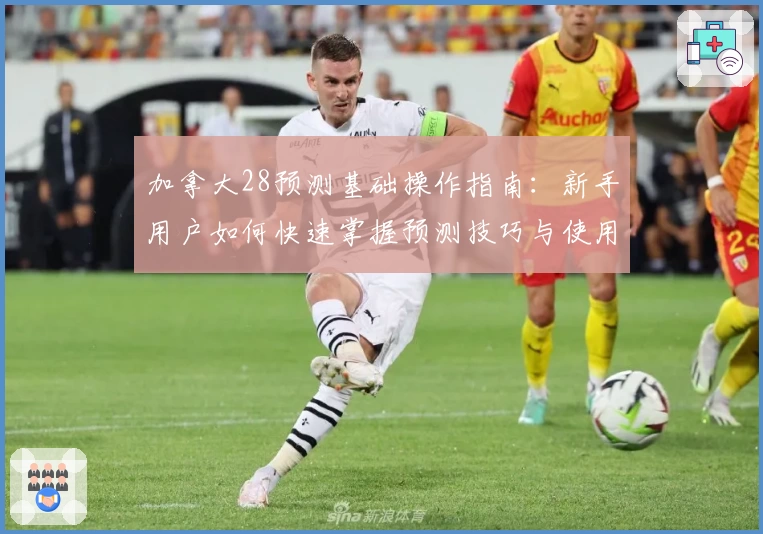 加拿大28预测基础操作指南：新手用户如何快速掌握预测技巧与使用方法