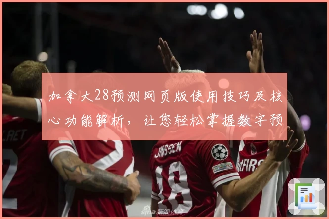 加拿大28预测网页版使用技巧及核心功能解析，让您轻松掌握数字预测秘诀