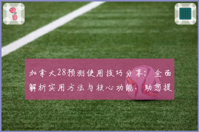 加拿大28预测使用技巧分享：全面解析实用方法与核心功能，助您提升精准度