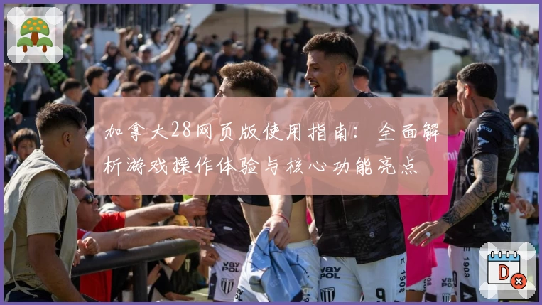 加拿大28网页版使用指南：全面解析游戏操作体验与核心功能亮点