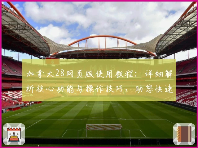 加拿大28网页版使用教程：详细解析核心功能与操作技巧，助您快速上手正规平台