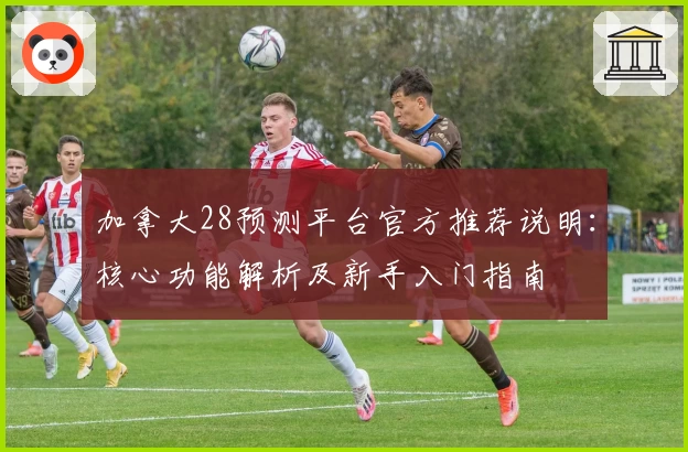 加拿大28预测平台官方推荐说明：核心功能解析及新手入门指南