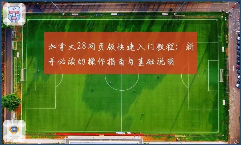 加拿大28网页版快速入门教程：新手必读的操作指南与基础说明