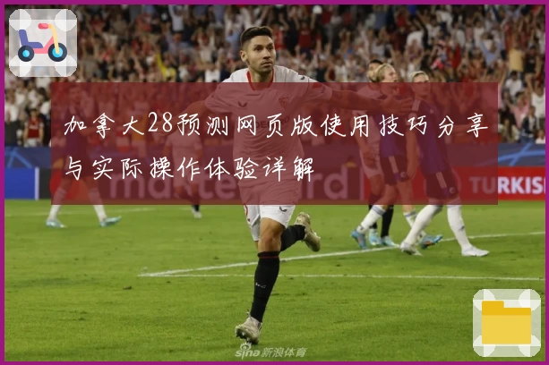 加拿大28预测网页版使用技巧分享与实际操作体验详解