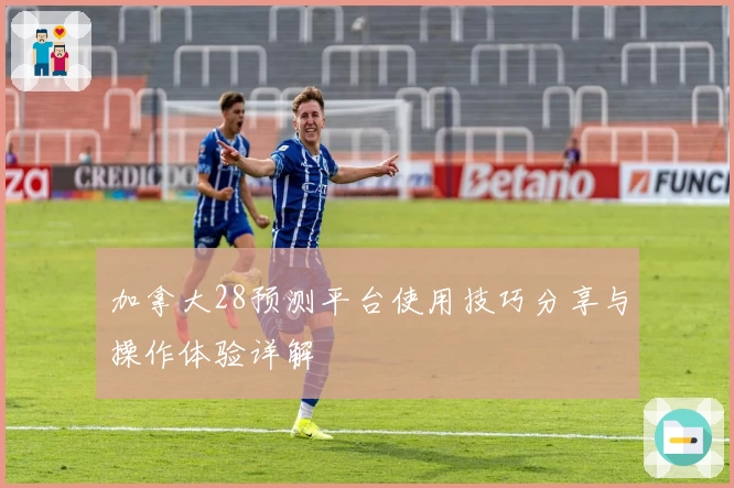加拿大28预测平台使用技巧分享与操作体验详解