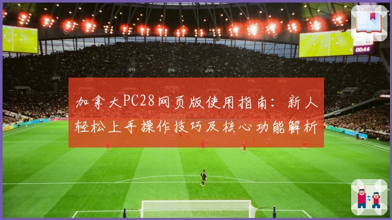 加拿大PC28网页版使用指南:新人轻松上手操作技巧及核心功能解析